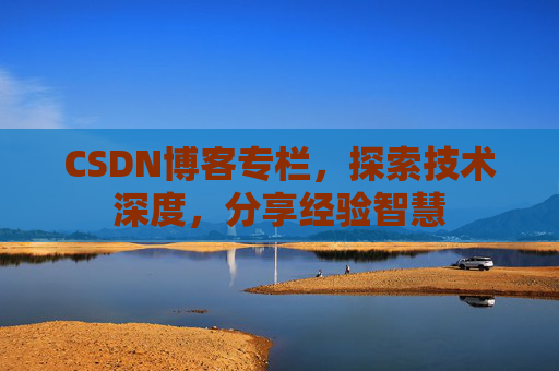 CSDN博客专栏，探索技术深度，分享经验智慧