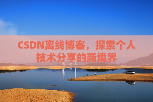 CSDN离线博客，探索个人技术分享的新境界