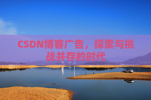 CSDN博客广告，探索与挑战并存的时代