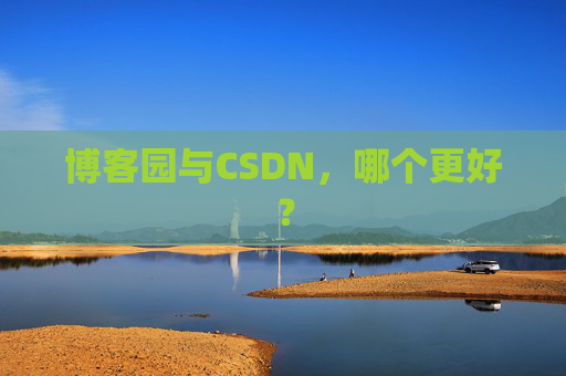 博客园与CSDN，哪个更好？