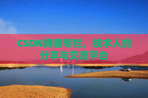 CSDN博客专栏，技术人的分享与交流平台