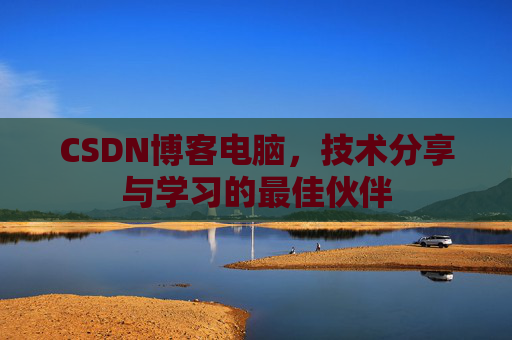 CSDN博客电脑，技术分享与学习的最佳伙伴